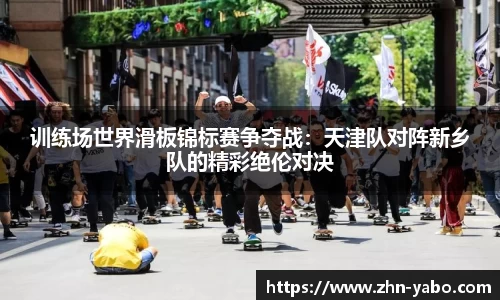 训练场世界滑板锦标赛争夺战：天津队对阵新乡队的精彩绝伦对决