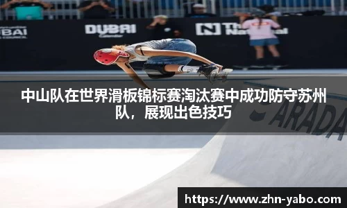 中山队在世界滑板锦标赛淘汰赛中成功防守苏州队，展现出色技巧