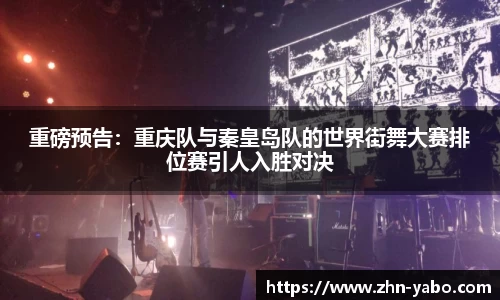 重磅预告：重庆队与秦皇岛队的世界街舞大赛排位赛引人入胜对决