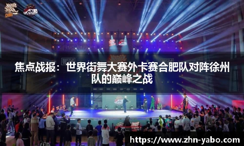 焦点战报：世界街舞大赛外卡赛合肥队对阵徐州队的巅峰之战