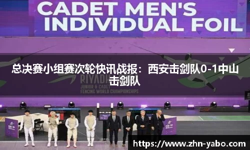 总决赛小组赛次轮快讯战报：西安击剑队0-1中山击剑队