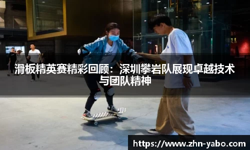 滑板精英赛精彩回顾：深圳攀岩队展现卓越技术与团队精神