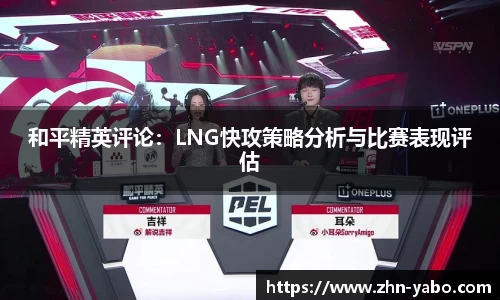 和平精英评论：LNG快攻策略分析与比赛表现评估